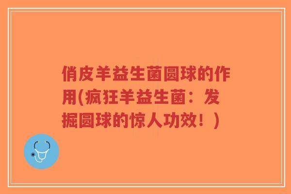 俏皮羊益生菌圆球的作用(疯狂羊益生菌:发掘圆球的惊人功效!)-第1张图片-超越 俏皮羊益生菌圆球的作用(疯狂羊益生菌:发掘圆球的惊人功效!)-第1张图片-超越
