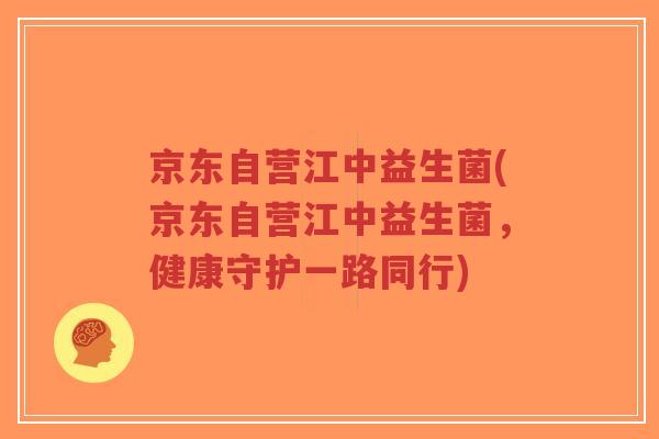 京东自营江中益生菌(京东自营江中益生菌,健康守护一路同行)-第1张图片-超越 京东自营江中益生菌(京东自营江中益生菌,健康守护一路同行)-第1张图片-超越