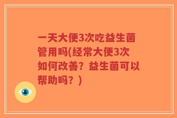 一天大便3次吃益生菌管用吗(经常大便3次如何改善?益生菌可以帮助吗?)-第1张图片-超越 一天大便3次吃益生菌管用吗(经常大便3次如何改善?益生菌可以帮助吗?)-第1张图片-超越