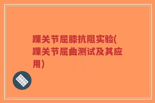 踝关节屈膝抗阻实验(踝关节屈曲测试及其应用)-第1张图片-超越 踝关节屈膝抗阻实验(踝关节屈曲测试及其应用)-第1张图片-超越