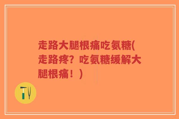 走路大腿根痛吃氨糖(走路疼?吃氨糖缓解大腿根痛!)-第1张图片-超越 走路大腿根痛吃氨糖(走路疼?吃氨糖缓解大腿根痛!)-第1张图片-超越