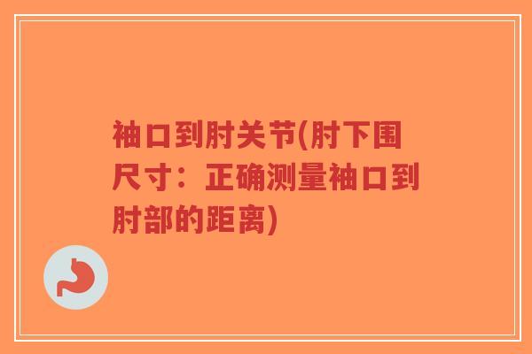 袖口到肘关节(肘下围尺寸:正确测量袖口到肘部的距离)-第1张图片-超越 袖口到肘关节(肘下围尺寸:正确测量袖口到肘部的距离)-第1张图片-超越