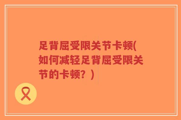 足背屈受限关节卡顿(如何减轻足背屈受限关节的卡顿?)-第1张图片-超越 足背屈受限关节卡顿(如何减轻足背屈受限关节的卡顿?)-第1张图片-超越