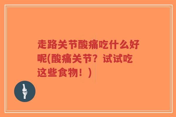 走路关节酸痛吃什么好呢(酸痛关节?试试吃这些食物!)-第1张图片-超越 走路关节酸痛吃什么好呢(酸痛关节?试试吃这些食物!)-第1张图片-超越