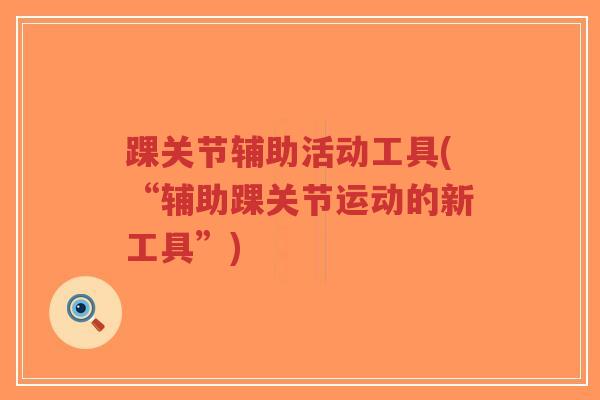 踝关节辅助活动工具(“辅助踝关节运动的新工具”)-第1张图片-超越 踝关节辅助活动工具(“辅助踝关节运动的新工具”)-第1张图片-超越