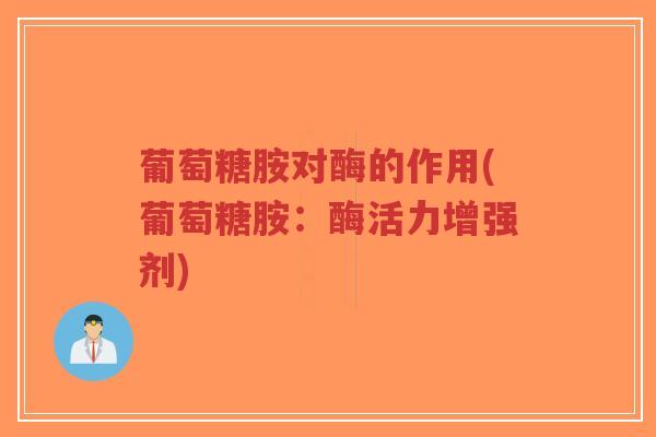 葡萄糖胺对酶的作用(葡萄糖胺:酶活力增强剂)-第1张图片-超越 葡萄糖胺对酶的作用(葡萄糖胺:酶活力增强剂)-第1张图片-超越
