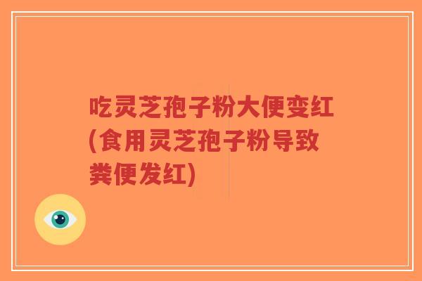 吃灵芝孢子粉大便变红(食用灵芝孢子粉导致粪便发红)-第1张图片-超越 吃灵芝孢子粉大便变红(食用灵芝孢子粉导致粪便发红)-第1张图片-超越