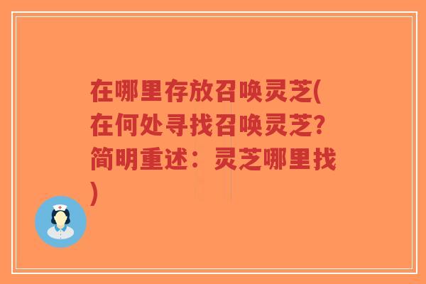 在哪里存放召唤灵芝(在何处寻找召唤灵芝?简明重述:灵芝哪里找)-第1张图片-超越 在哪里存放召唤灵芝(在何处寻找召唤灵芝?简明重述:灵芝哪里找)-第1张图片-超越