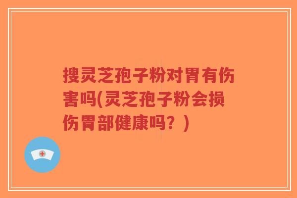 搜灵芝孢子粉对胃有伤害吗(灵芝孢子粉会损伤胃部健康吗？)-第1张图片-超越