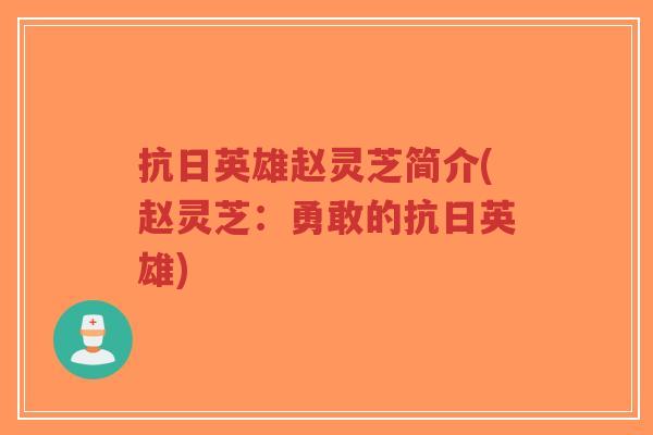 抗日英雄赵灵芝简介(赵灵芝:勇敢的抗日英雄)-第1张图片-超越 抗日英雄赵灵芝简介(赵灵芝:勇敢的抗日英雄)-第1张图片-超越