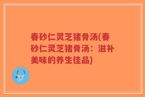 春砂仁灵芝猪骨汤(春砂仁灵芝猪骨汤:滋补美味的养生佳品)-第1张图片-超越 春砂仁灵芝猪骨汤(春砂仁灵芝猪骨汤:滋补美味的养生佳品)-第1张图片-超越