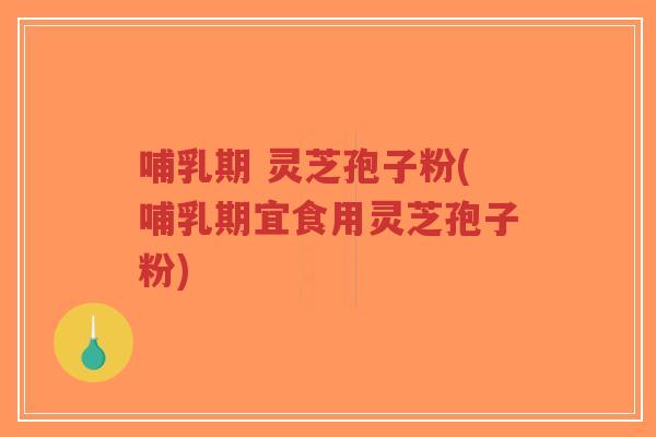 哺乳期 灵芝孢子粉(哺乳期宜食用灵芝孢子粉)-第1张图片-超越 哺乳期 灵芝孢子粉(哺乳期宜食用灵芝孢子粉)-第1张图片-超越