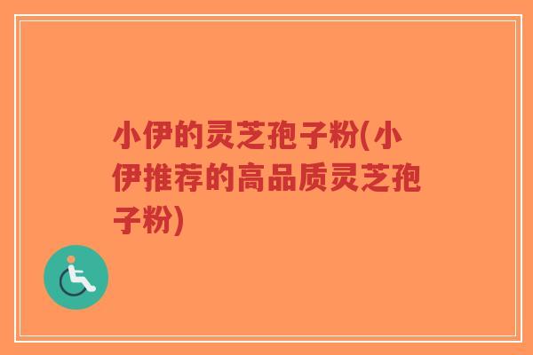 小伊的灵芝孢子粉(小伊推荐的高品质灵芝孢子粉)-第1张图片-超越 小伊的灵芝孢子粉(小伊推荐的高品质灵芝孢子粉)-第1张图片-超越