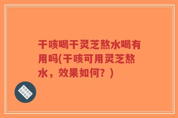 干咳喝干灵芝熬水喝有用吗(干咳可用灵芝熬水,效果如何?)-第1张图片-超越 干咳喝干灵芝熬水喝有用吗(干咳可用灵芝熬水,效果如何?)-第1张图片-超越