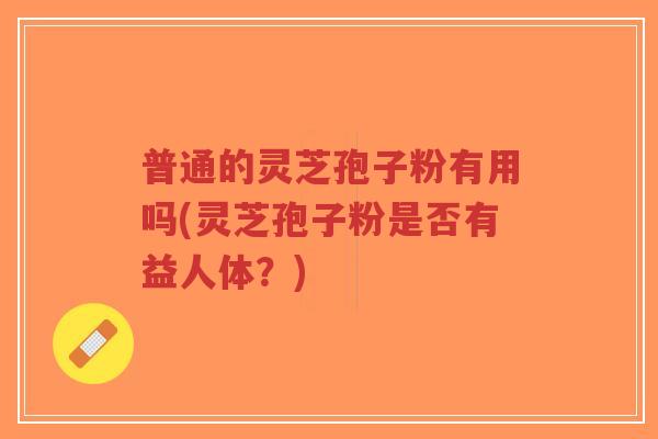 普通的灵芝孢子粉有用吗(灵芝孢子粉是否有益人体?)-第1张图片-超越 普通的灵芝孢子粉有用吗(灵芝孢子粉是否有益人体?)-第1张图片-超越