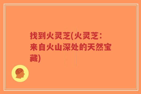 找到火灵芝(火灵芝:来自火山深处的天然宝藏)-第1张图片-超越 找到火灵芝(火灵芝:来自火山深处的天然宝藏)-第1张图片-超越