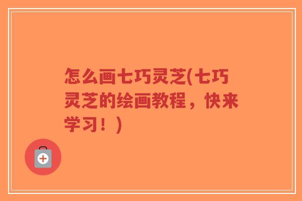 怎么画七巧灵芝(七巧灵芝的绘画教程,快来学习!)-第1张图片-超越 怎么画七巧灵芝(七巧灵芝的绘画教程,快来学习!)-第1张图片-超越