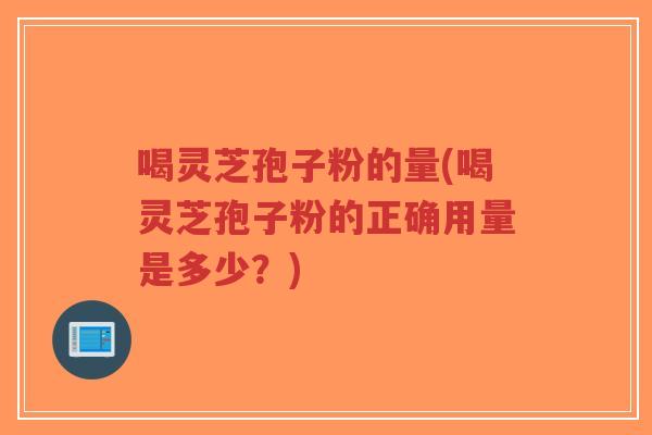喝灵芝孢子粉的量(喝灵芝孢子粉的正确用量是多少?)-第1张图片-超越 喝灵芝孢子粉的量(喝灵芝孢子粉的正确用量是多少?)-第1张图片-超越