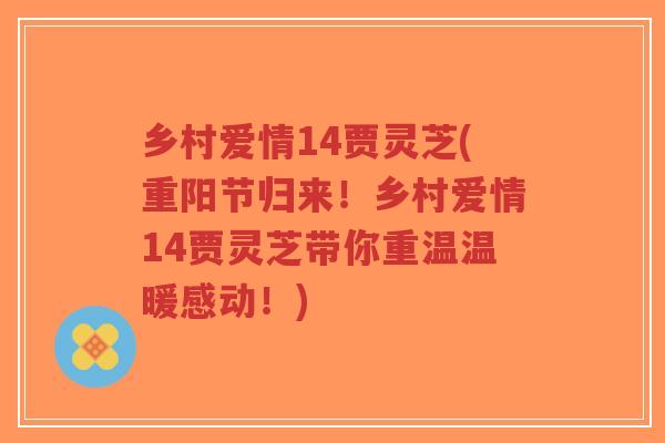 乡村爱情14贾灵芝(重阳节归来！乡村爱情14贾灵芝带你重温温暖感动！)-第1张图片-超越