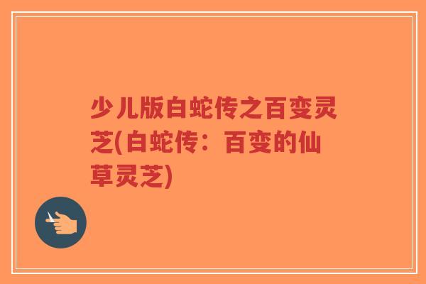 少儿版白蛇传之百变灵芝(白蛇传:百变的仙草灵芝)-第1张图片-超越 少儿版白蛇传之百变灵芝(白蛇传:百变的仙草灵芝)-第1张图片-超越