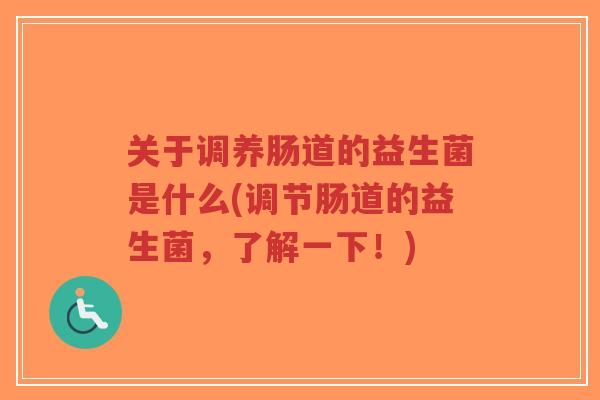 关于调养肠道的益生菌是什么(调节肠道的益生菌,了解一下!)-第1张图片-超越 关于调养肠道的益生菌是什么(调节肠道的益生菌,了解一下!)-第1张图片-超越
