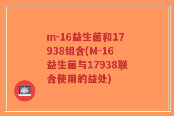 m-16益生菌和17938组合(M-16益生菌与17938联合使用的益处)-第1张图片-超越 m-16益生菌和17938组合(M-16益生菌与17938联合使用的益处)-第1张图片-超越