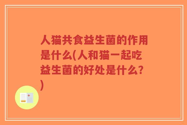 人猫共食益生菌的作用是什么(人和猫一起吃益生菌的好处是什么？)-第1张图片-超越