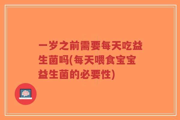 一岁之前需要每天吃益生菌吗(每天喂食宝宝益生菌的必要性)-第1张图片-超越 一岁之前需要每天吃益生菌吗(每天喂食宝宝益生菌的必要性)-第1张图片-超越