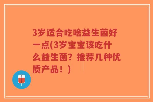 3岁适合吃啥益生菌好一点(3岁宝宝该吃什么益生菌?推荐几种优质产品!)-第1张图片-超越 3岁适合吃啥益生菌好一点(3岁宝宝该吃什么益生菌?推荐几种优质产品!)-第1张图片-超越