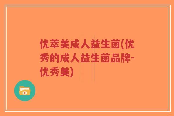 优萃美成人益生菌(优秀的成人益生菌品牌-优秀美)-第1张图片-超越 优萃美成人益生菌(优秀的成人益生菌品牌-优秀美)-第1张图片-超越