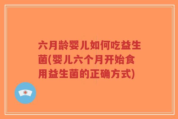 六月龄婴儿如何吃益生菌(婴儿六个月开始食用益生菌的正确方式)-第1张图片-超越 六月龄婴儿如何吃益生菌(婴儿六个月开始食用益生菌的正确方式)-第1张图片-超越