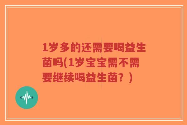 1岁多的还需要喝益生菌吗(1岁宝宝需不需要继续喝益生菌?)-第1张图片-超越 1岁多的还需要喝益生菌吗(1岁宝宝需不需要继续喝益生菌?)-第1张图片-超越