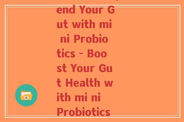 mi ni益生菌(Mend Your Gut with mi ni Probiotics - Boost Your Gut Health with mi ni Probiotics)-第1张图片-超越 mi ni益生菌(Mend Your Gut with mi ni Probiotics - Boost Your Gut Health with mi ni Probiotics)-第1张图片-超越