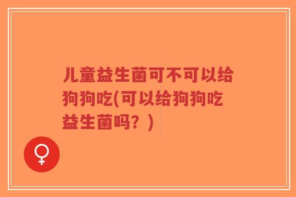 儿童益生菌可不可以给狗狗吃(可以给狗狗吃益生菌吗?)-第1张图片-超越 儿童益生菌可不可以给狗狗吃(可以给狗狗吃益生菌吗?)-第1张图片-超越