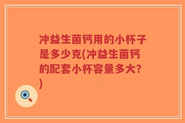 冲益生菌钙用的小杯子是多少克(冲益生菌钙的配套小杯容量多大?)-第1张图片-超越 冲益生菌钙用的小杯子是多少克(冲益生菌钙的配套小杯容量多大?)-第1张图片-超越