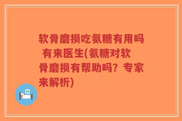 软骨磨损吃氨糖有用吗 有来医生(氨糖对软骨磨损有帮助吗？专家来解析)-第1张图片-超越