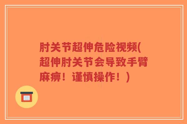 肘关节超伸危险视频(超伸肘关节会导致手臂麻痹!谨慎操作!)-第1张图片-超越 肘关节超伸危险视频(超伸肘关节会导致手臂麻痹!谨慎操作!)-第1张图片-超越