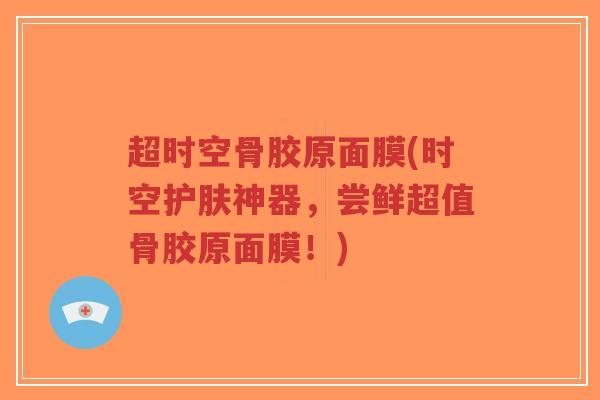 超时空骨胶原面膜(时空护肤神器,尝鲜超值骨胶原面膜!)-第1张图片-超越 超时空骨胶原面膜(时空护肤神器,尝鲜超值骨胶原面膜!)-第1张图片-超越