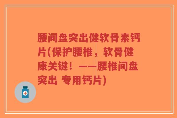 腰间盘突出健软骨素钙片(保护腰椎,软骨健康关键!——腰椎间盘突出 专用钙片)-第1张图片-超越 腰间盘突出健软骨素钙片(保护腰椎,软骨健康关键!——腰椎间盘突出 专用钙片)-第1张图片-超越