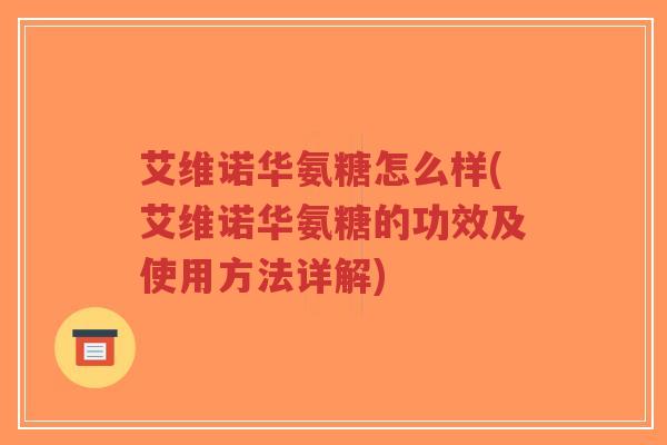 艾维诺华氨糖怎么样(艾维诺华氨糖的功效及使用方法详解)-第1张图片-超越 艾维诺华氨糖怎么样(艾维诺华氨糖的功效及使用方法详解)-第1张图片-超越