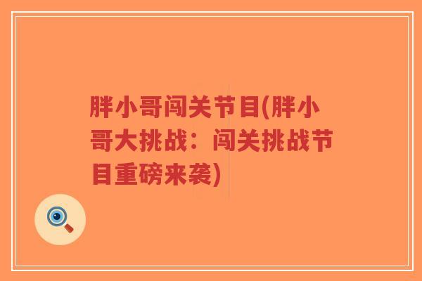 胖小哥闯关节目(胖小哥大挑战:闯关挑战节目重磅来袭)-第1张图片-超越 胖小哥闯关节目(胖小哥大挑战:闯关挑战节目重磅来袭)-第1张图片-超越