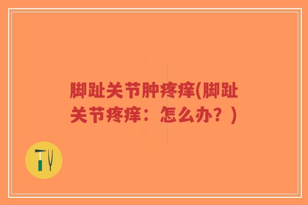 脚趾关节肿疼痒(脚趾关节疼痒:怎么办?)-第1张图片-超越 脚趾关节肿疼痒(脚趾关节疼痒:怎么办?)-第1张图片-超越