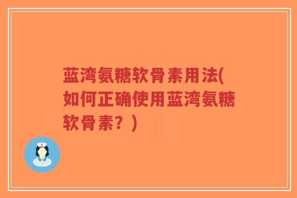 蓝湾氨糖软骨素用法(如何正确使用蓝湾氨糖软骨素?)-第1张图片-超越 蓝湾氨糖软骨素用法(如何正确使用蓝湾氨糖软骨素?)-第1张图片-超越