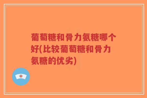 葡萄糖和骨力氨糖哪个好(比较葡萄糖和骨力氨糖的优劣)-第1张图片-超越 葡萄糖和骨力氨糖哪个好(比较葡萄糖和骨力氨糖的优劣)-第1张图片-超越