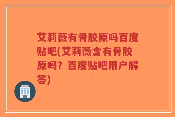艾莉薇有骨胶原吗百度贴吧(艾莉薇含有骨胶原吗?百度贴吧用户解答)-第1张图片-超越 艾莉薇有骨胶原吗百度贴吧(艾莉薇含有骨胶原吗?百度贴吧用户解答)-第1张图片-超越