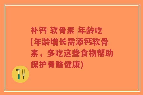 补钙 软骨素 年龄吃(年龄增长需添钙软骨素,多吃这些食物帮助保护骨骼健康)-第1张图片-超越 补钙 软骨素 年龄吃(年龄增长需添钙软骨素,多吃这些食物帮助保护骨骼健康)-第1张图片-超越