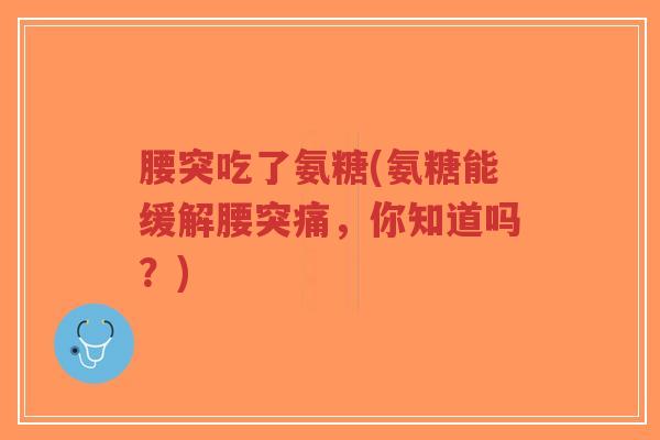 腰突吃了氨糖(氨糖能缓解腰突痛,你知道吗?)-第1张图片-超越 腰突吃了氨糖(氨糖能缓解腰突痛,你知道吗?)-第1张图片-超越