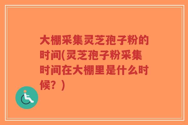 大棚采集灵芝孢子粉的时间(灵芝孢子粉采集时间在大棚里是什么时候?)-第1张图片-超越 大棚采集灵芝孢子粉的时间(灵芝孢子粉采集时间在大棚里是什么时候?)-第1张图片-超越