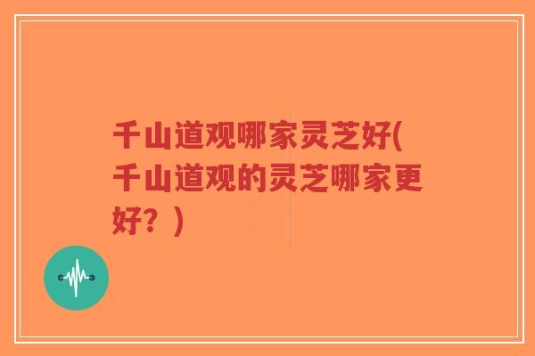 千山道观哪家灵芝好(千山道观的灵芝哪家更好?)-第1张图片-超越 千山道观哪家灵芝好(千山道观的灵芝哪家更好?)-第1张图片-超越