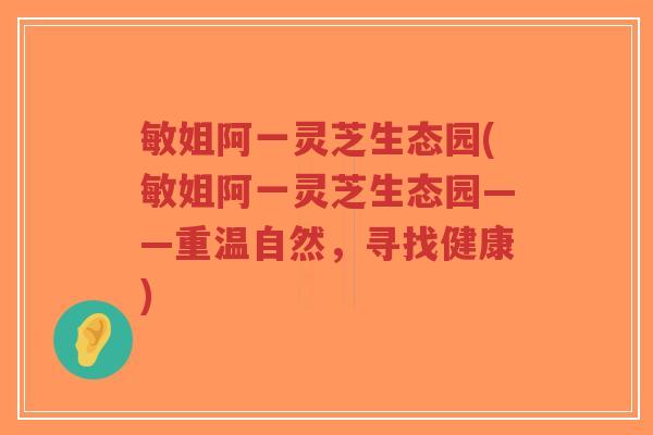 敏姐阿一灵芝生态园(敏姐阿一灵芝生态园——重温自然,寻找健康)-第1张图片-超越 敏姐阿一灵芝生态园(敏姐阿一灵芝生态园——重温自然,寻找健康)-第1张图片-超越